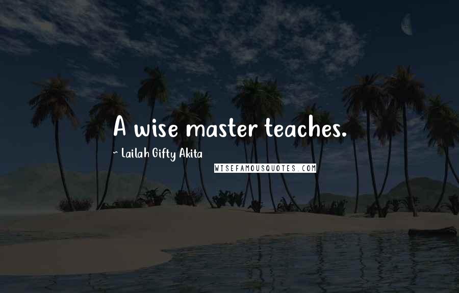 Lailah Gifty Akita Quotes: A wise master teaches.