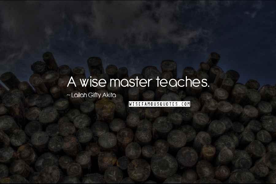 Lailah Gifty Akita Quotes: A wise master teaches.