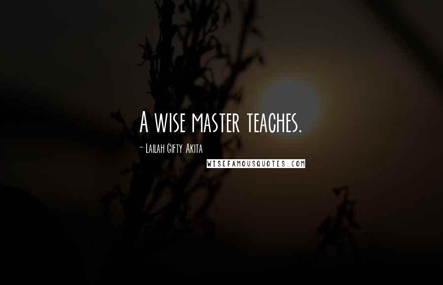 Lailah Gifty Akita Quotes: A wise master teaches.