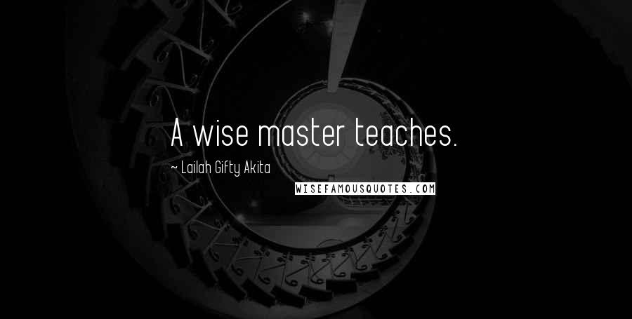 Lailah Gifty Akita Quotes: A wise master teaches.