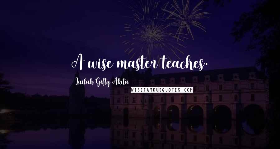 Lailah Gifty Akita Quotes: A wise master teaches.