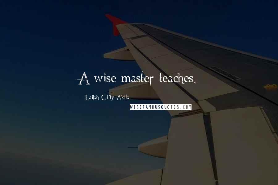 Lailah Gifty Akita Quotes: A wise master teaches.