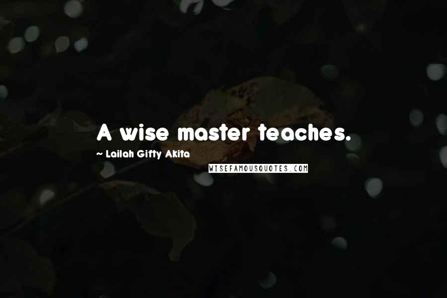 Lailah Gifty Akita Quotes: A wise master teaches.