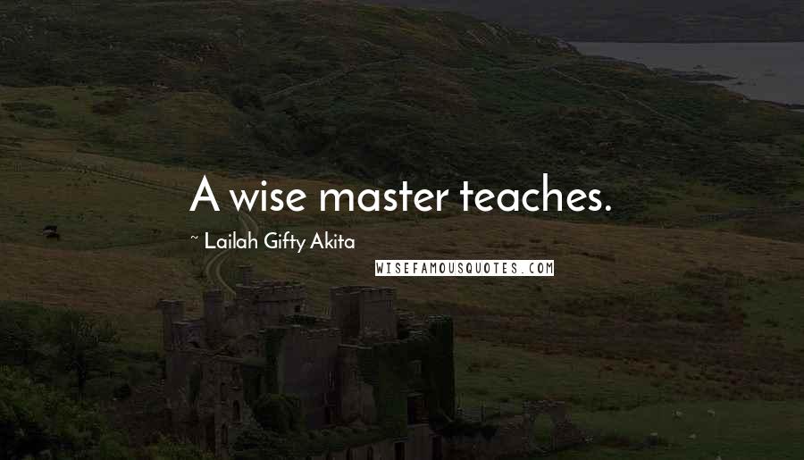 Lailah Gifty Akita Quotes: A wise master teaches.