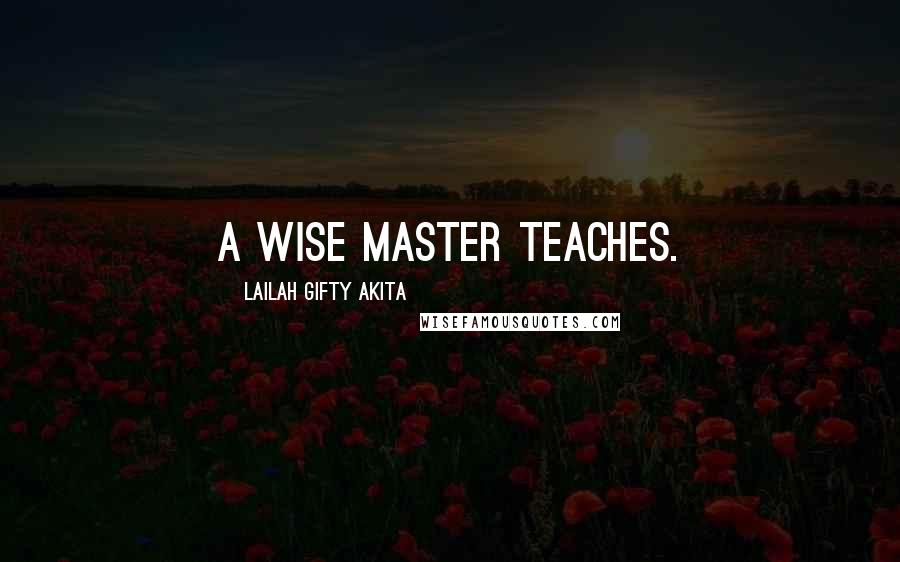 Lailah Gifty Akita Quotes: A wise master teaches.