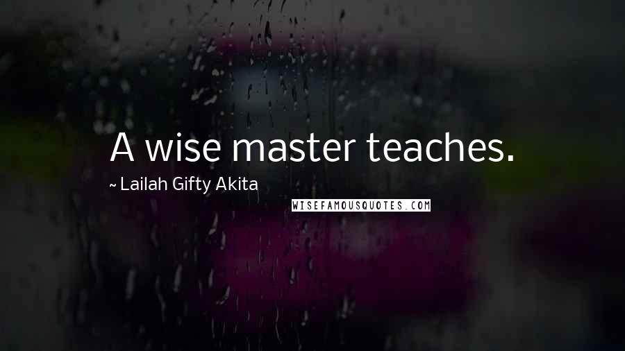 Lailah Gifty Akita Quotes: A wise master teaches.