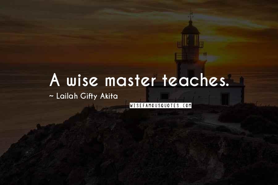 Lailah Gifty Akita Quotes: A wise master teaches.