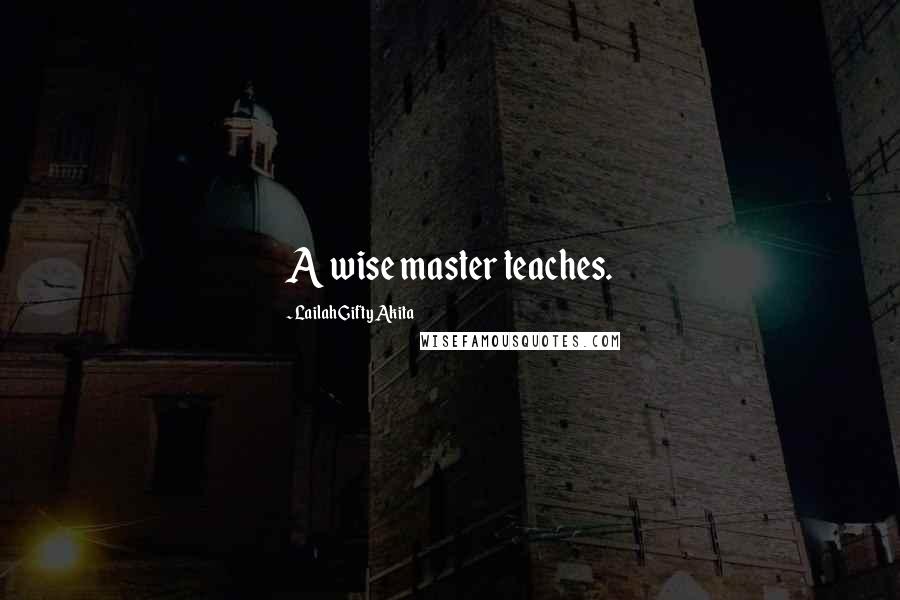 Lailah Gifty Akita Quotes: A wise master teaches.