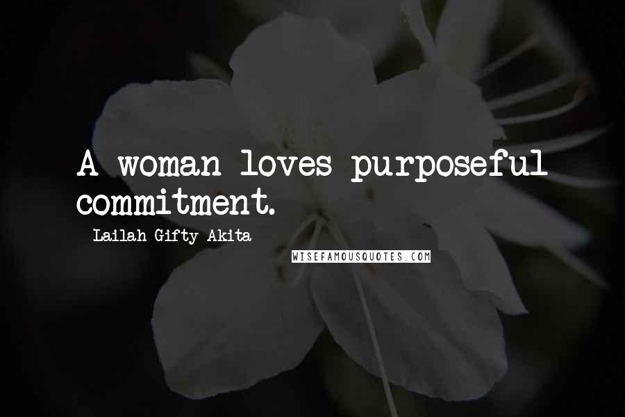 Lailah Gifty Akita Quotes: A woman loves purposeful commitment.