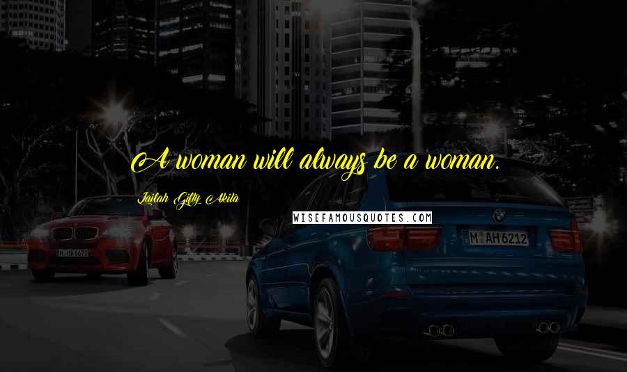 Lailah Gifty Akita Quotes: A woman will always be a woman.