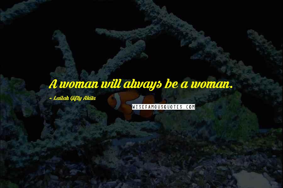 Lailah Gifty Akita Quotes: A woman will always be a woman.