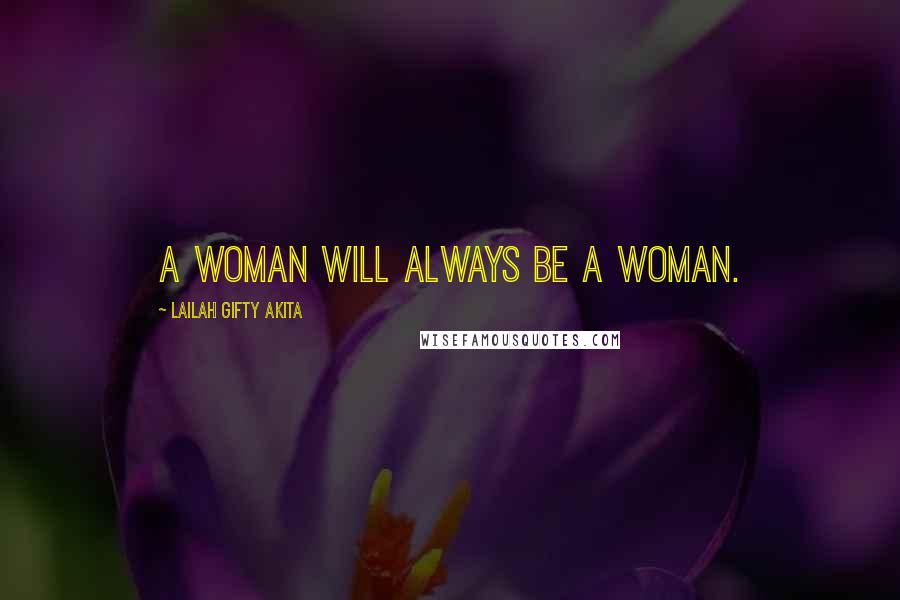 Lailah Gifty Akita Quotes: A woman will always be a woman.