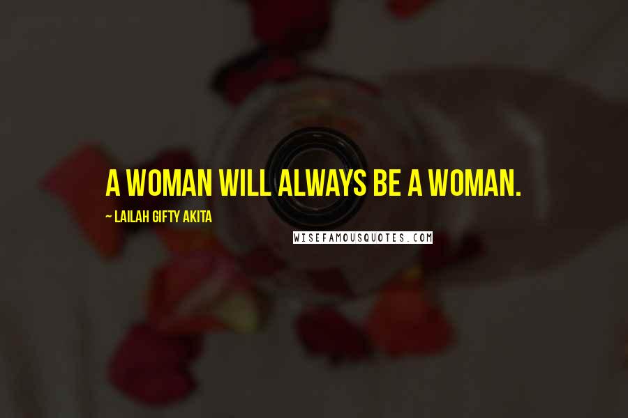 Lailah Gifty Akita Quotes: A woman will always be a woman.