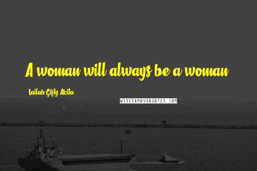 Lailah Gifty Akita Quotes: A woman will always be a woman.
