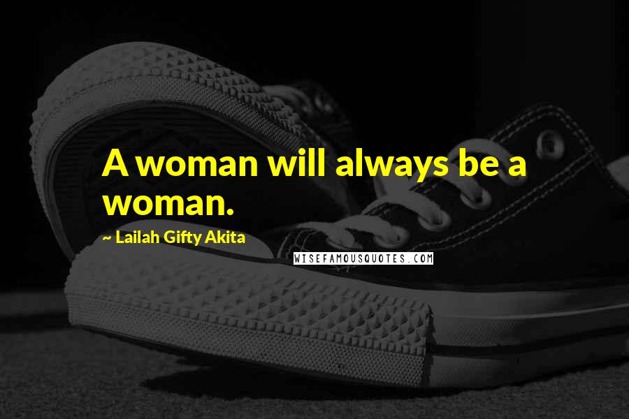 Lailah Gifty Akita Quotes: A woman will always be a woman.