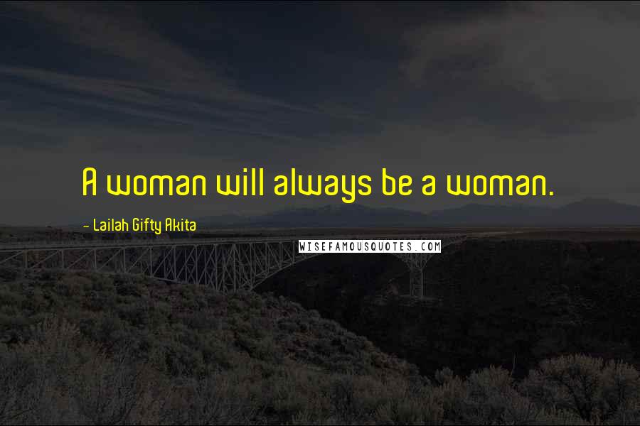 Lailah Gifty Akita Quotes: A woman will always be a woman.