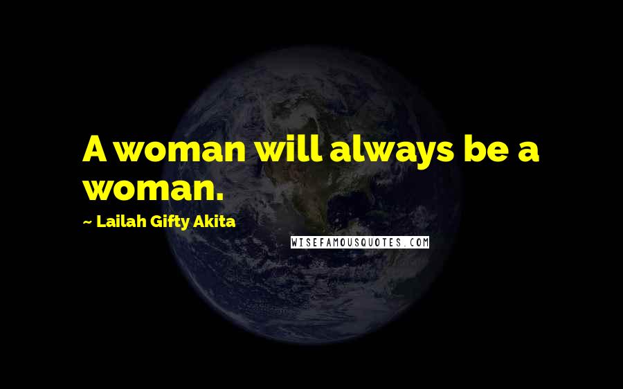 Lailah Gifty Akita Quotes: A woman will always be a woman.