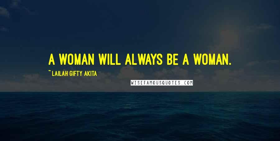 Lailah Gifty Akita Quotes: A woman will always be a woman.