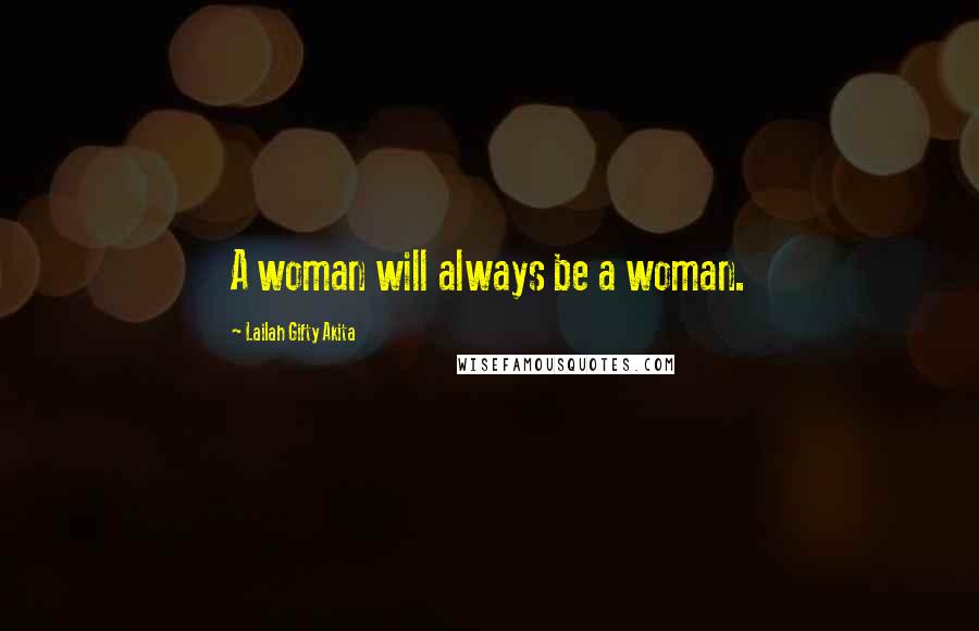 Lailah Gifty Akita Quotes: A woman will always be a woman.