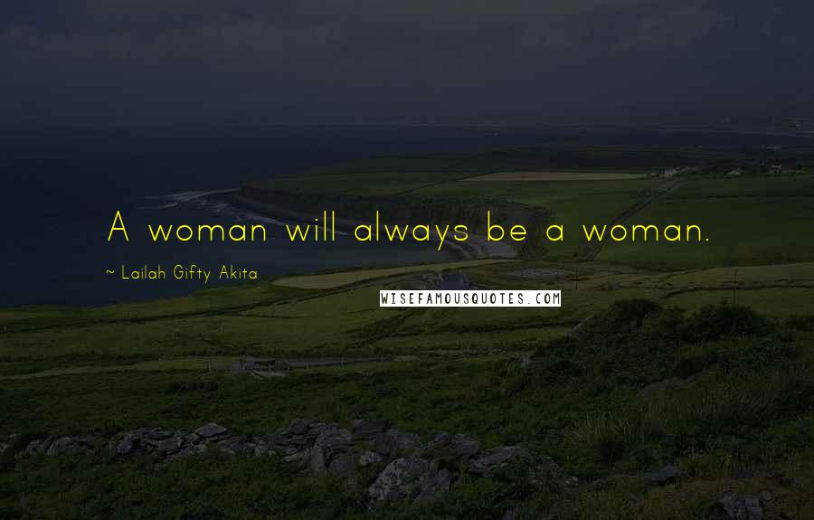 Lailah Gifty Akita Quotes: A woman will always be a woman.