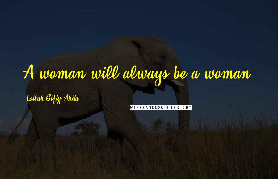 Lailah Gifty Akita Quotes: A woman will always be a woman.