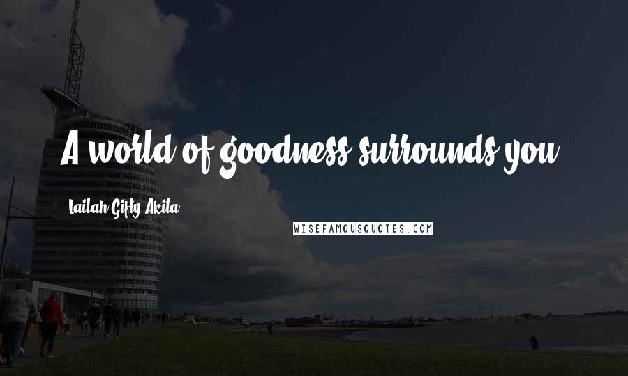 Lailah Gifty Akita Quotes: A world of goodness surrounds you.