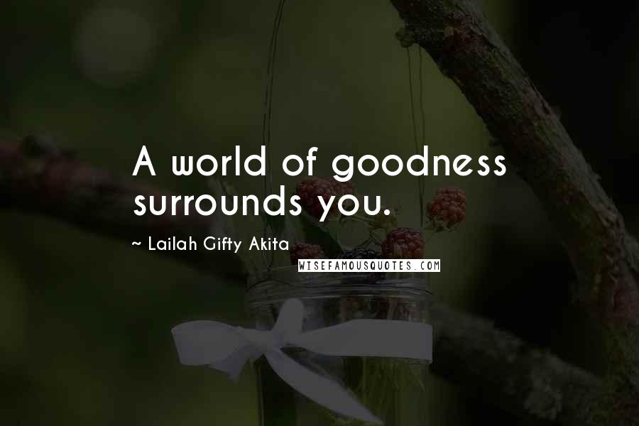 Lailah Gifty Akita Quotes: A world of goodness surrounds you.