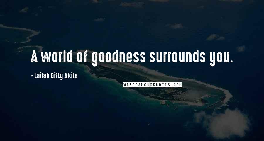 Lailah Gifty Akita Quotes: A world of goodness surrounds you.