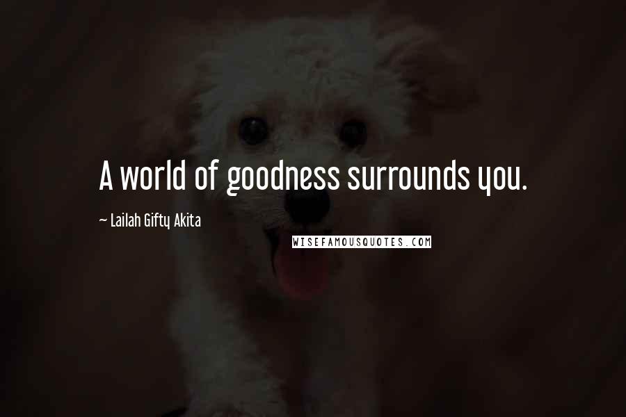 Lailah Gifty Akita Quotes: A world of goodness surrounds you.