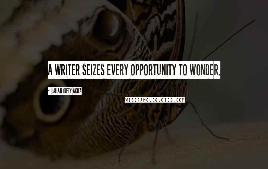 Lailah Gifty Akita Quotes: A writer seizes every opportunity to wonder.