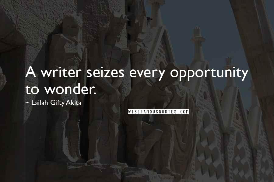 Lailah Gifty Akita Quotes: A writer seizes every opportunity to wonder.