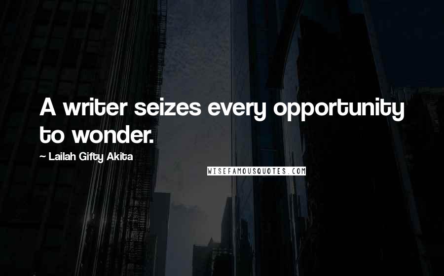 Lailah Gifty Akita Quotes: A writer seizes every opportunity to wonder.