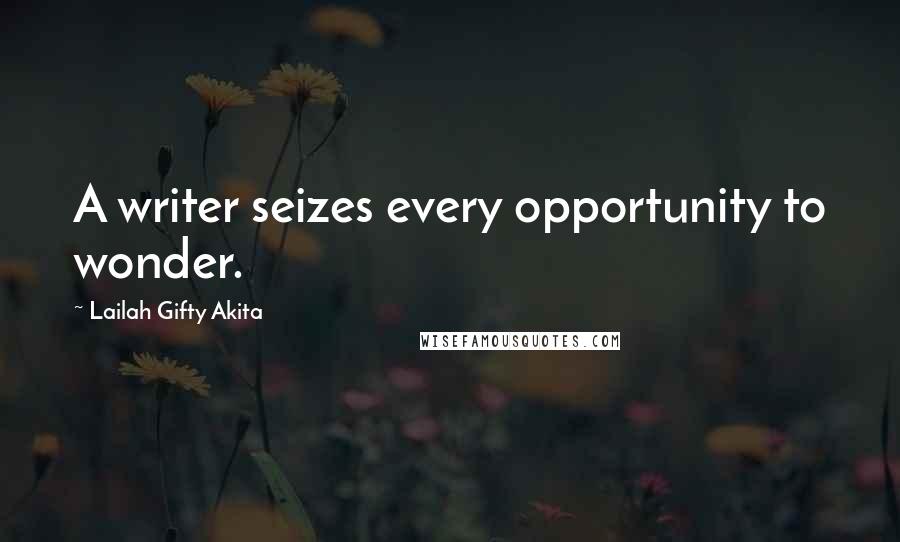 Lailah Gifty Akita Quotes: A writer seizes every opportunity to wonder.