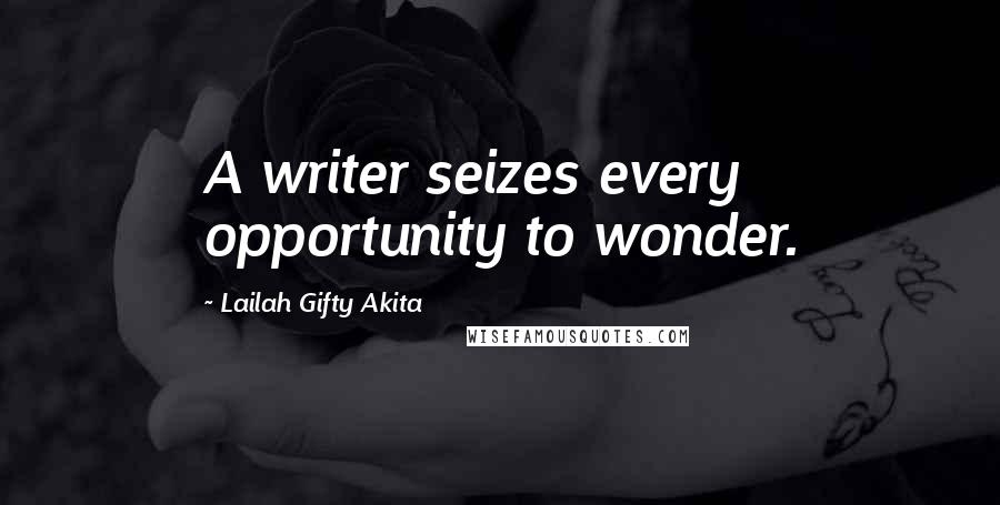 Lailah Gifty Akita Quotes: A writer seizes every opportunity to wonder.