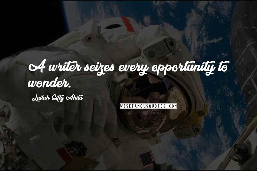 Lailah Gifty Akita Quotes: A writer seizes every opportunity to wonder.