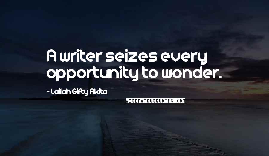 Lailah Gifty Akita Quotes: A writer seizes every opportunity to wonder.