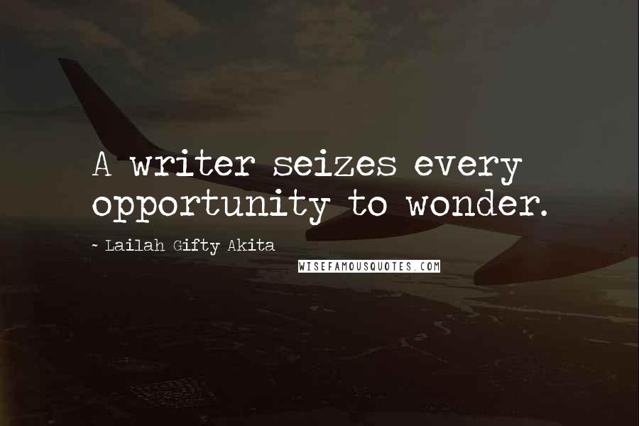 Lailah Gifty Akita Quotes: A writer seizes every opportunity to wonder.