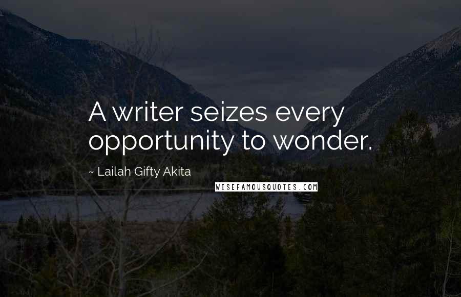 Lailah Gifty Akita Quotes: A writer seizes every opportunity to wonder.