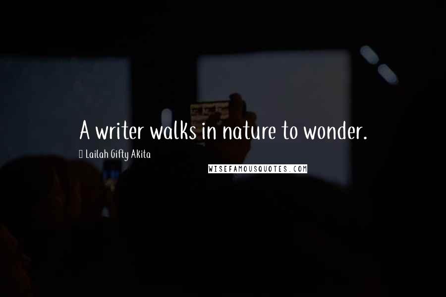 Lailah Gifty Akita Quotes: A writer walks in nature to wonder.