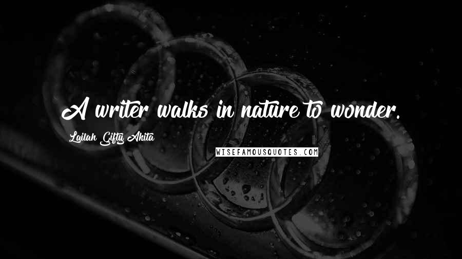 Lailah Gifty Akita Quotes: A writer walks in nature to wonder.