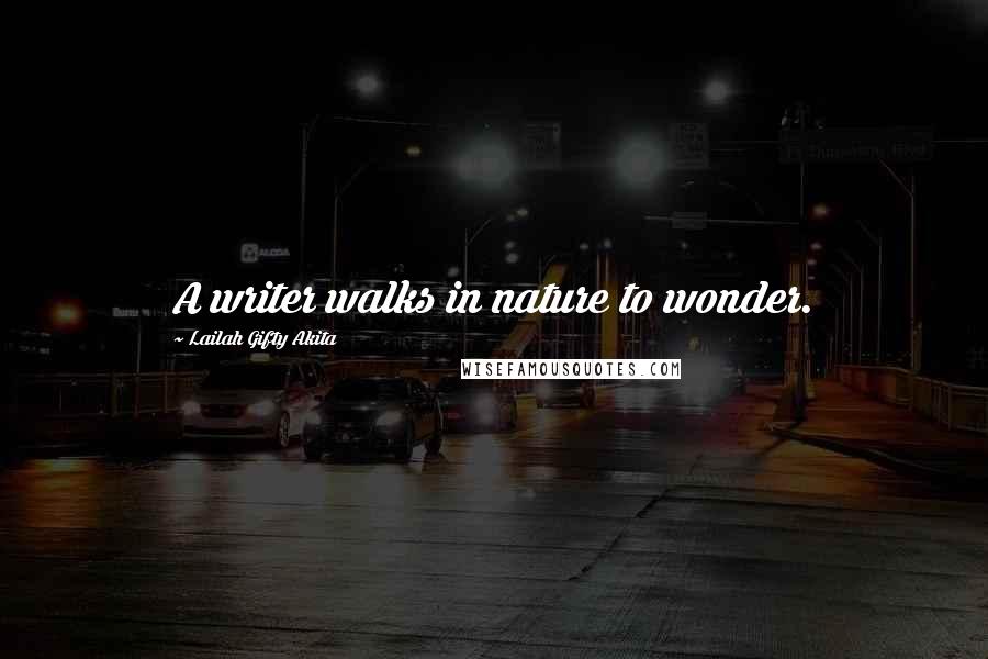 Lailah Gifty Akita Quotes: A writer walks in nature to wonder.