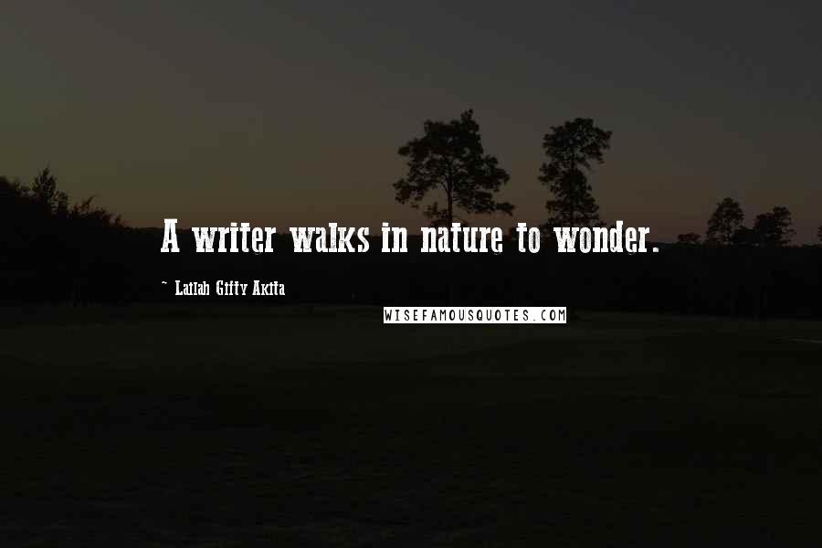 Lailah Gifty Akita Quotes: A writer walks in nature to wonder.