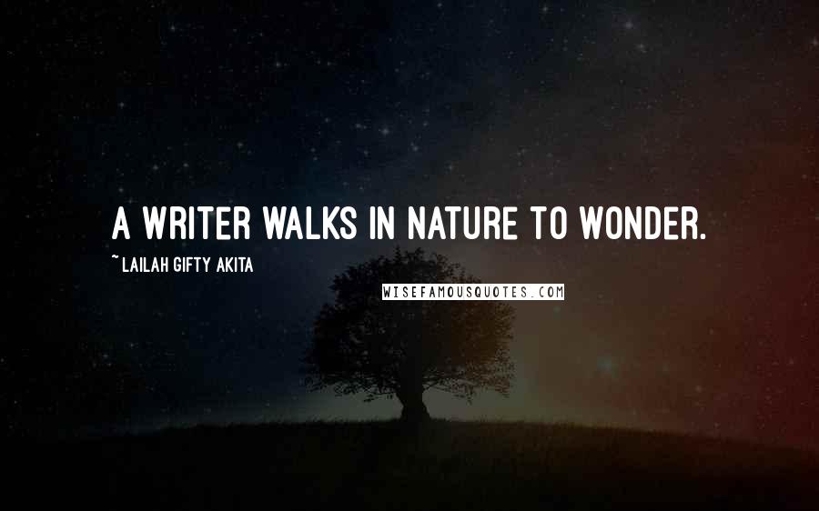 Lailah Gifty Akita Quotes: A writer walks in nature to wonder.