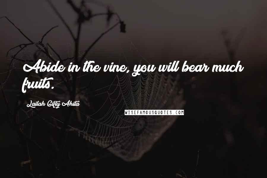 Lailah Gifty Akita Quotes: Abide in the vine, you will bear much fruits.