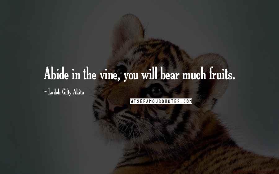 Lailah Gifty Akita Quotes: Abide in the vine, you will bear much fruits.