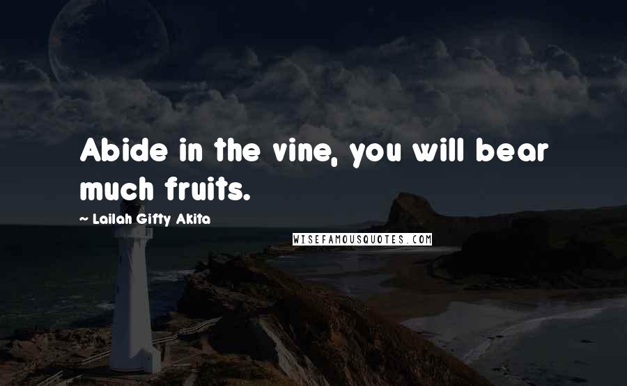 Lailah Gifty Akita Quotes: Abide in the vine, you will bear much fruits.