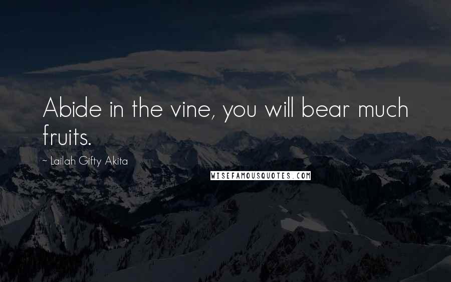 Lailah Gifty Akita Quotes: Abide in the vine, you will bear much fruits.