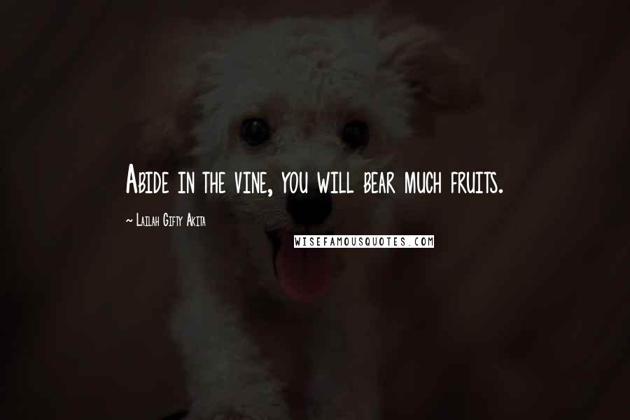 Lailah Gifty Akita Quotes: Abide in the vine, you will bear much fruits.