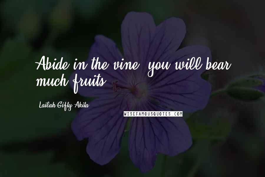 Lailah Gifty Akita Quotes: Abide in the vine, you will bear much fruits.
