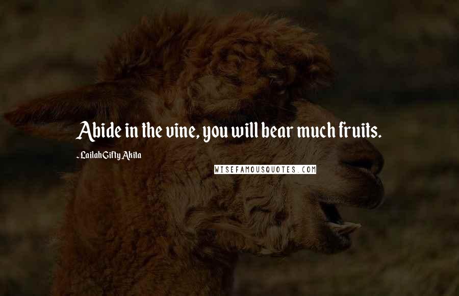 Lailah Gifty Akita Quotes: Abide in the vine, you will bear much fruits.